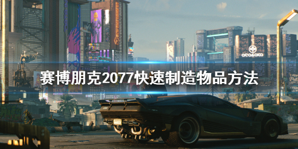 赛博朋克2077怎么快速制造物品（赛博朋克2077怎么快速制造物品）