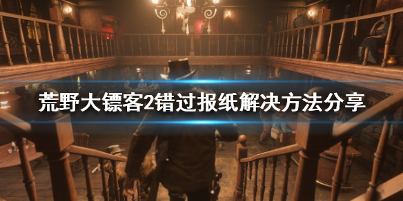 荒野大镖客2错过报纸怎么办 荒野大镖客2 错过