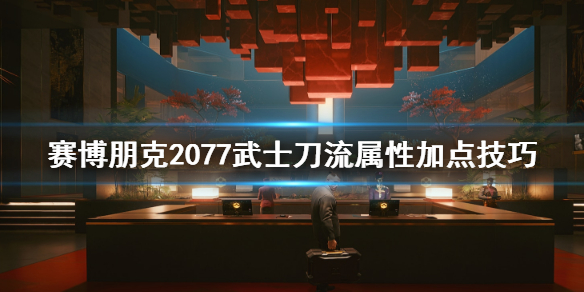 赛博朋克2077武士刀流属性点怎么加 赛博朋克2077武士刀流技能点