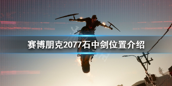 赛博朋克2077石中剑在哪里（赛博朋克2077 石中剑的位置）