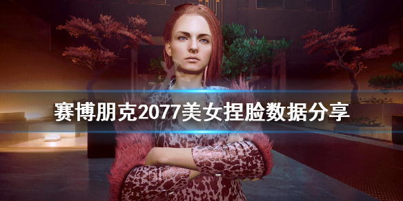 赛博朋克2077美女捏脸数据分享 赛博朋克2077美女角色捏脸
