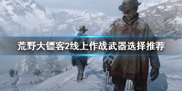 荒野大镖客2线上模式选什么武器好（荒野大镖客2线上模式选什么职业）