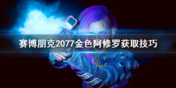 赛博朋克2077金色阿修罗怎么获得 赛博朋克2077蓝色阿修罗