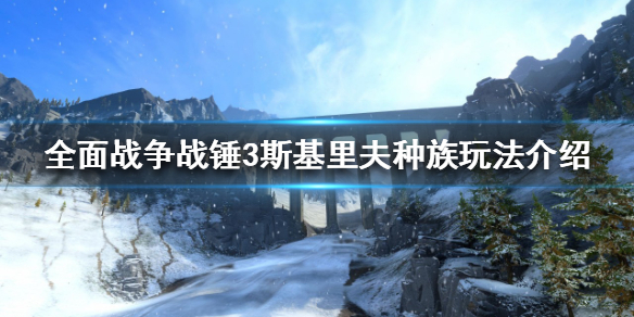 全面战争战锤3斯基里夫怎么玩 战锤全面战争斯尼奇