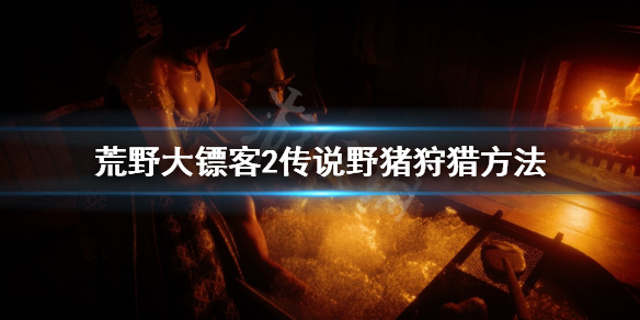 荒野大镖客2传说野猪怎么找 荒野大镖客2传说野猪在哪
