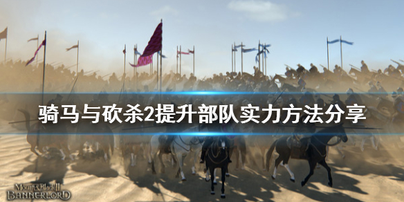 骑马与砍杀2怎么提升部队实力（骑马与砍杀2如何提高部队上限）