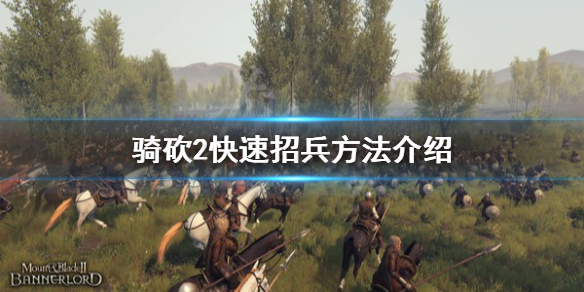 骑马与砍杀2怎么快速招兵（骑马与砍杀2如何快速招兵）