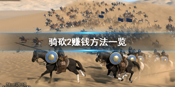 骑马与砍杀2怎么赚钱 骑马与砍杀2如何快速赚钱