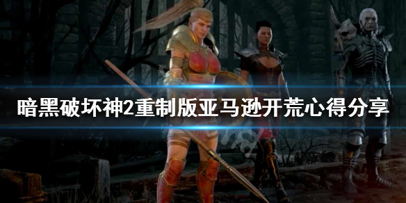 暗黑破坏神2重制版亚马逊新手攻略（暗黑破坏神2重制版亚马逊新手攻略大全）