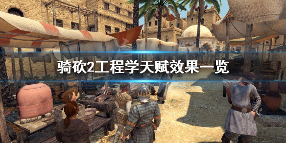 骑马与砍杀2工程学天赋有哪些 骑马与砍杀2工程高的npc