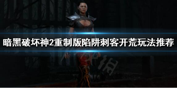 暗黑破坏神2重制版刺客如何开荒 暗黑破坏神2重制版刺客如何开荒最快