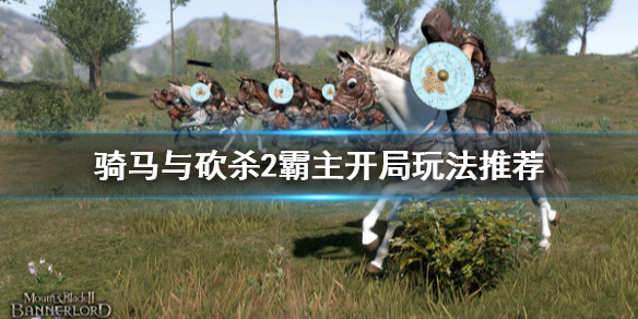 骑马与砍杀2开局怎么玩 骑马与砍杀2开局做什么