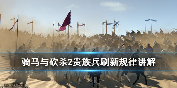 骑马与砍杀2贵族兵刷新机制是什么（骑马与砍杀2贵族兵刷新机制是什么）