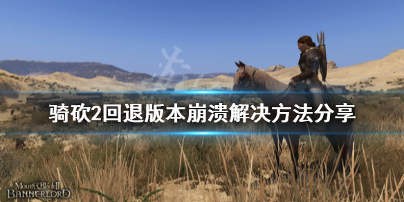 骑马与砍杀2回退版本崩溃怎么办 骑马与砍杀2闪退报错