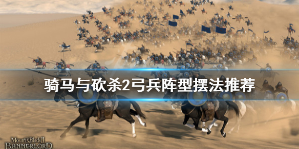 骑马与砍杀2弓兵阵型怎么摆 骑马与砍杀2 弓兵