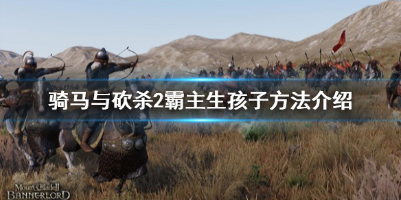 骑马与砍杀2怎么生孩子（骑马与砍杀2怎样生小孩）