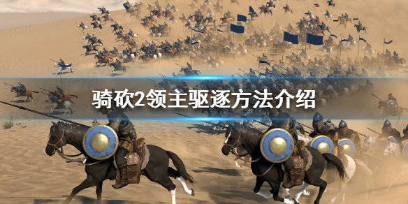 骑马与砍杀2怎么驱逐领主 骑马与砍杀2驱逐同伴