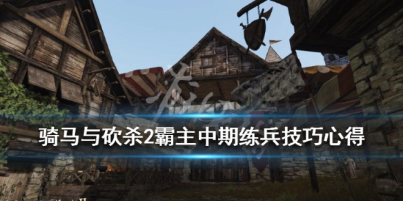 骑马与砍杀2怎么练兵（骑马与砍杀2练兵技巧）