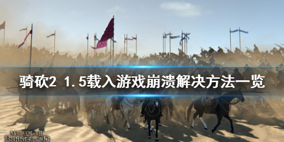 骑马与砍杀21.5载入游戏崩溃怎么办 骑马与砍杀21.57闪退