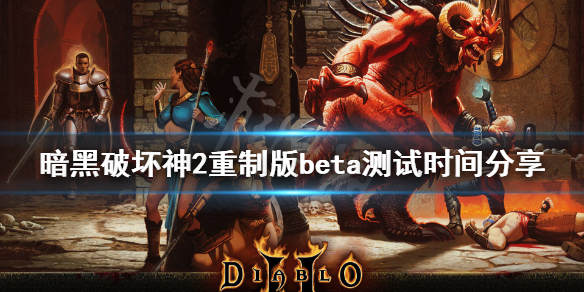 暗黑破坏神2重制版beta测试时间分享（暗黑破坏神2重制版公开测试）