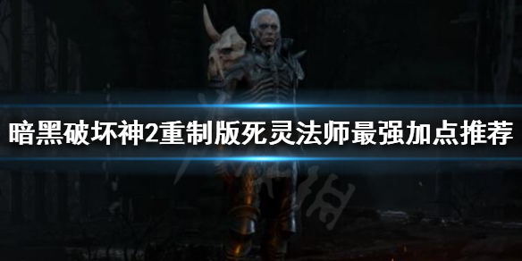 暗黑破坏神2重制版死灵法师如何加点 暗黑破坏神2重制版死灵法师加点图