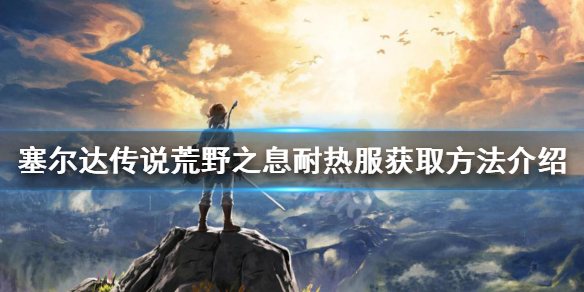 塞尔达传说荒野之息耐热服怎么拿 塞尔达的耐热服在哪拿