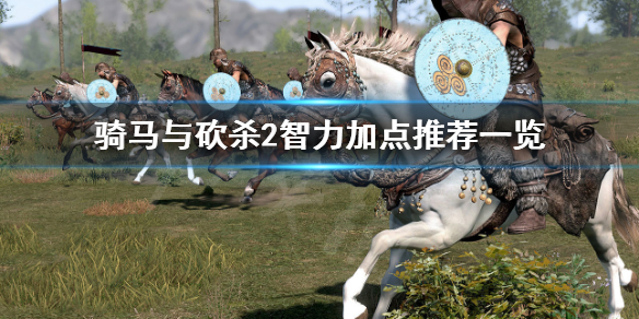 骑马与砍杀2智力如何选择加点 骑马与砍杀2智力高的npc