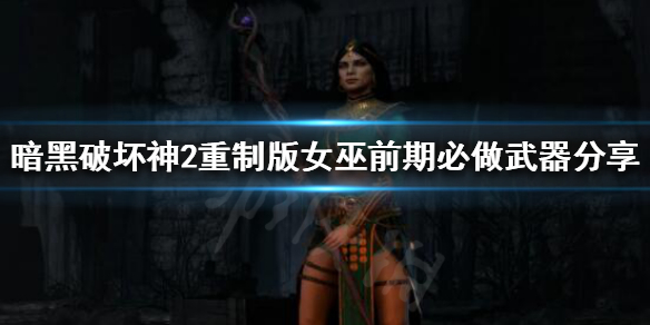 暗黑破坏神2重制版女巫前期怎么玩 暗黑破坏神2重制版女巫前期怎么玩的