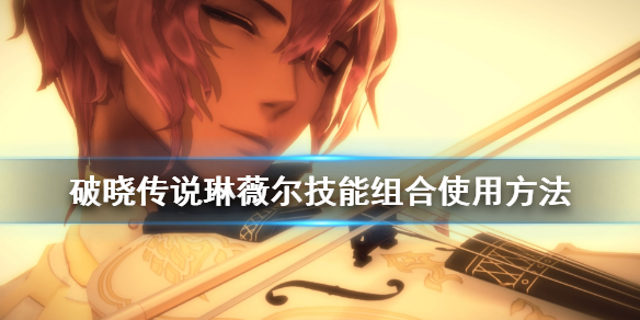 破晓传说琳薇尔技能怎么学 破晓传说琳薇尔怎么用