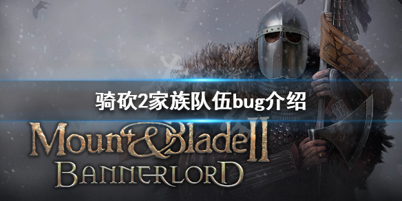 骑马与砍杀2家族队伍bug是什么 骑马与砍杀2 家族部队