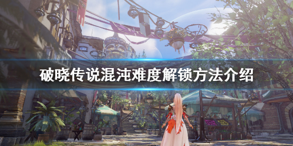 破晓传说最高难度怎么解锁（破晓传说最高难度怎么开）