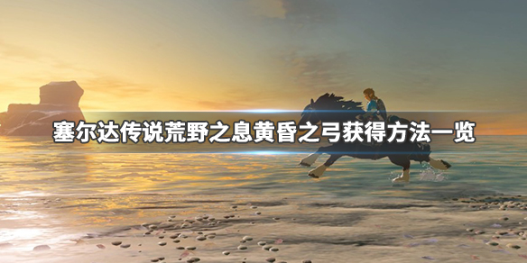 塞尔达传说荒野之息黄昏弓怎么刷（塞尔达传说旷野之息黄昏弓作用）