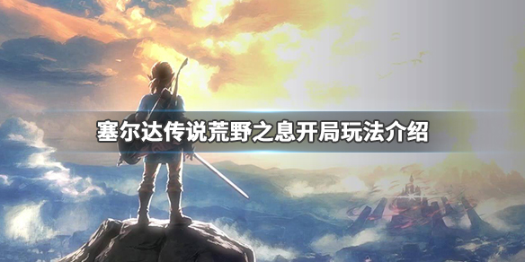 塞尔达传说荒野之息开局怎么玩 塞尔达荒野之息开局去哪