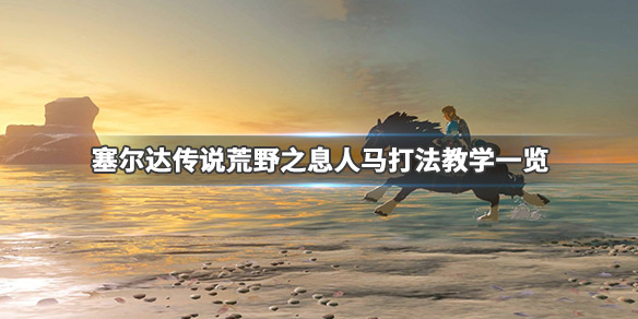 塞尔达传说荒野之息人马怎么打 塞尔达传说荒野之息人马怎么打怪