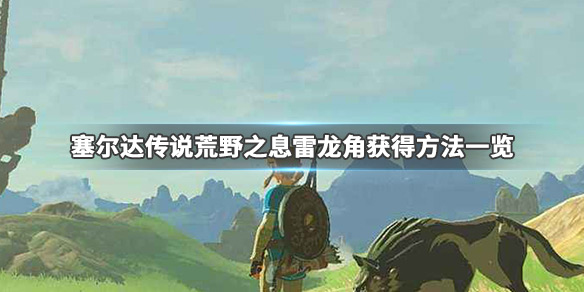 塞尔达传说荒野之息雷龙角怎么刷（塞尔达雷龙角在哪里刷）