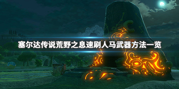 塞尔达传说荒野之息人马武器怎么刷（塞尔达传说人马武器分布）