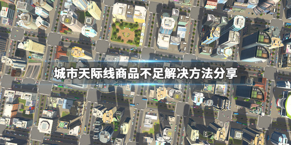 城市天际线商业区商品不足怎么办 城市天际线商业区货物不足怎么办