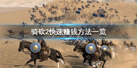 骑马与砍杀2怎么快速赚钱 骑马与砍杀2如何赚钱快