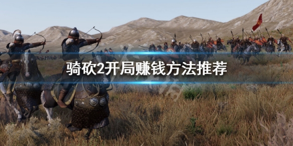 骑马与砍杀2开局怎么赚钱（骑马与砍杀2开局技巧）