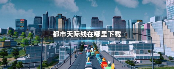 都市天际线在哪里下载（都市天际线下载安装流程）