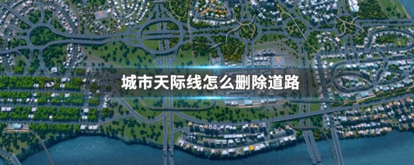 城市天际线怎么删除道路 城市天际线怎么删除道路?