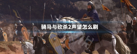 骑马与砍杀2声望怎么刷（骑马与砍杀2声望提升）