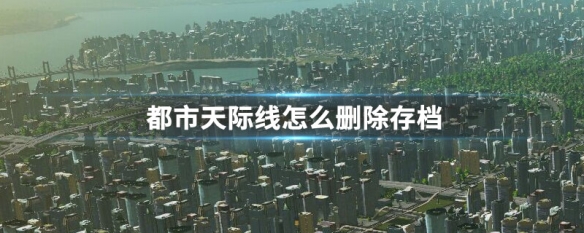 都市天际线怎么删除存档 都市天际线怎么删掉存档
