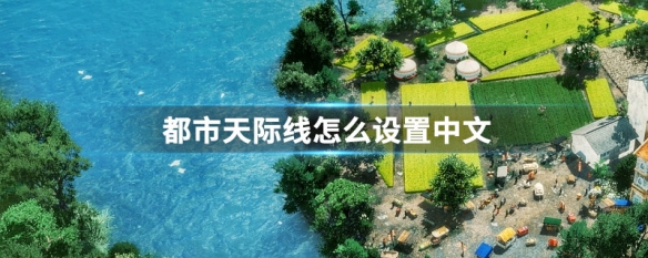 都市天际线怎么设置中文（都市天际线怎么设置中文大小）