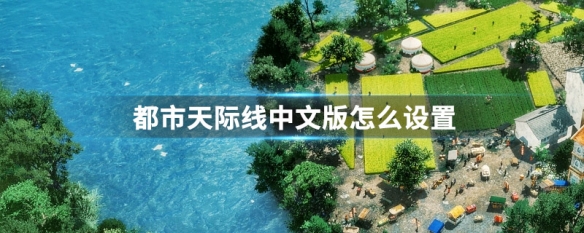 都市天际线中文版怎么设置（都市天际线中文版怎么设置中文模式）