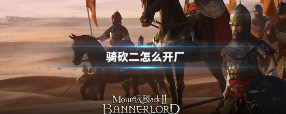 骑砍二怎么开厂 骑砍二怎么开厂赚钱