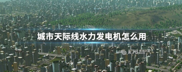 城市天际线水力发电机怎么用（城市天际线水力发电厂多少瓦不亏）