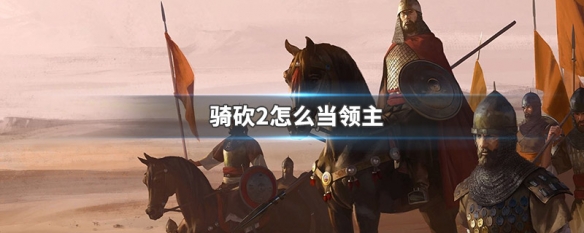 骑砍2怎么当领主 骑砍2怎么当领主私兵
