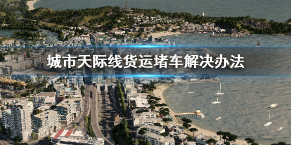 城市天际线货运堵车怎么办（都市天际线货运站堵车）