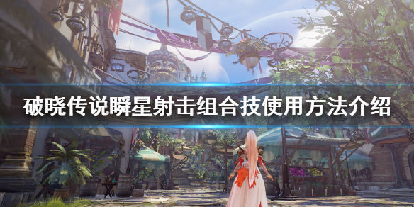 破晓传说瞬星射击怎么放 破晓传说瞬星射击怎么学